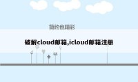 破解cloud邮箱,icloud邮箱注册