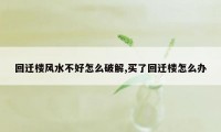 回迁楼风水不好怎么破解,买了回迁楼怎么办