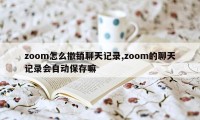 zoom怎么撤销聊天记录,zoom的聊天记录会自动保存嘛