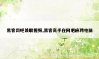 黑客网吧兼职视频,黑客高手在网吧应聘电脑