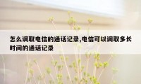 怎么调取电信的通话记录,电信可以调取多长时间的通话记录