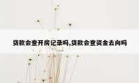 贷款会查开房记录吗,贷款会查资金去向吗