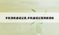 手机清除通话记录,手机通话记录彻底清除