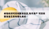 邮箱收到可控核聚变信息,知乎用户 可控核聚变是否真有那么美好