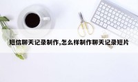 短信聊天记录制作,怎么样制作聊天记录短片