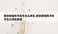 微软邮箱和手机号怎么绑定,微软邮箱和手机号怎么绑定微信