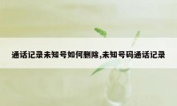 通话记录未知号如何删除,未知号码通话记录