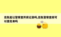 出轨能让警察查开房记录吗,出轨警察查房可以查出来吗