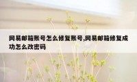 网易邮箱账号怎么修复账号,网易邮箱修复成功怎么改密码