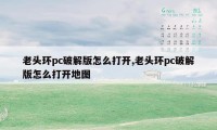 老头环pc破解版怎么打开,老头环pc破解版怎么打开地图