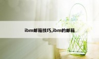 ibm邮箱技巧,ibm的邮箱