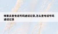 哪里去查电话号码通话记录,怎么查电话号码通话记录