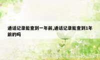 通话记录能查到一年前,通话记录能查到1年前的吗