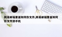 网易邮箱里面如何存文件,网易邮箱里面如何存文件到手机