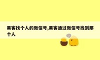 黑客找个人的微信号,黑客通过微信号找到那个人