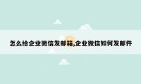 怎么给企业微信发邮箱,企业微信如何发邮件