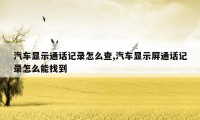 汽车显示通话记录怎么查,汽车显示屏通话记录怎么能找到