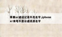 苹果xr通话记录不出名字,iphone xr来电不显示通讯录名字