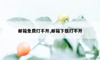 邮箱免费打不开,邮箱下载打不开