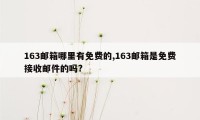 163邮箱哪里有免费的,163邮箱是免费接收邮件的吗?