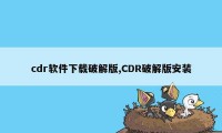 cdr软件下载破解版,CDR破解版安装