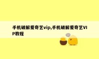 手机破解爱奇艺vip,手机破解爱奇艺VIP教程