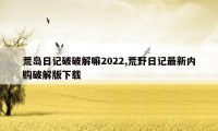 荒岛日记破破解嘛2022,荒野日记最新内购破解版下载