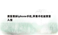 黑客黑掉iphone手机,苹果手机被黑客入侵