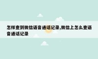 怎样查到微信语音通话记录,微信上怎么查语音通话记录