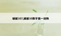 破解357,破解35数字猜一动物