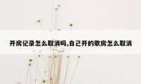 开房记录怎么取消吗,自己开的歌房怎么取消