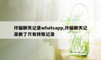 诈骗聊天记录whatsapp,诈骗聊天记录删了只有转账记录