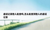 通话记录他人能查吗,怎么能查到他人的通话记录