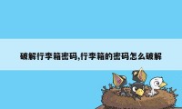 破解行李箱密码,行李箱的密码怎么破解