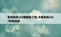 象棋残局105期破解下载,中国象棋2017残局破解