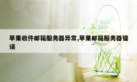 苹果收件邮箱服务器异常,苹果邮箱服务器错误