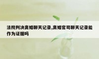 法院判决离婚聊天记录,离婚官司聊天记录能作为证据吗