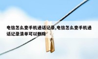 电信怎么查手机通话记录,电信怎么查手机通话记录清单可以删除