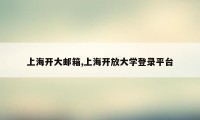 上海开大邮箱,上海开放大学登录平台