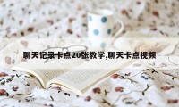 聊天记录卡点20张教学,聊天卡点视频