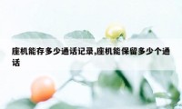 座机能存多少通话记录,座机能保留多少个通话