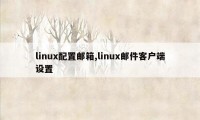 linux配置邮箱,linux邮件客户端设置