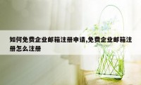 如何免费企业邮箱注册申请,免费企业邮箱注册怎么注册