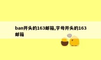 ban开头的163邮箱,字母开头的163邮箱