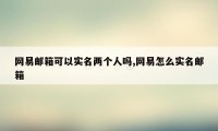 网易邮箱可以实名两个人吗,网易怎么实名邮箱