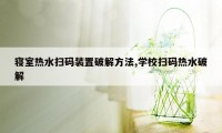 寝室热水扫码装置破解方法,学校扫码热水破解