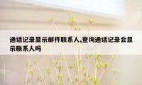 通话记录显示邮件联系人,查询通话记录会显示联系人吗