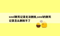 soul聊天记录无法删除,soul的聊天记录怎么删除不了