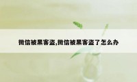 微信被黑客盗,微信被黑客盗了怎么办