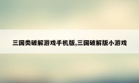 三国类破解游戏手机版,三国破解版小游戏